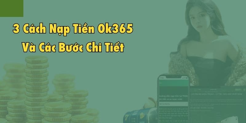 OK365 hỗ trợ 3 phương thức nạp tiền khác nhau