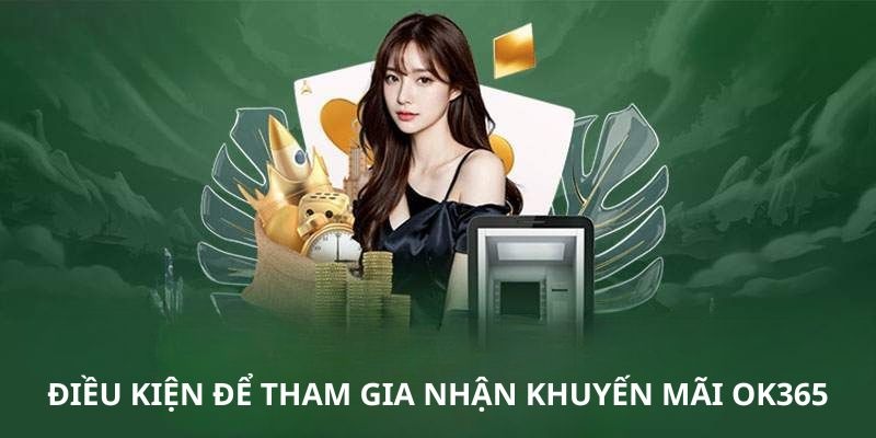 3 điều kiện cơ bản để nhận khuyến mãi từ OK365