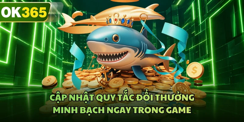 Cập nhật quy tắc đổi thưởng minh bạch ngay trong game