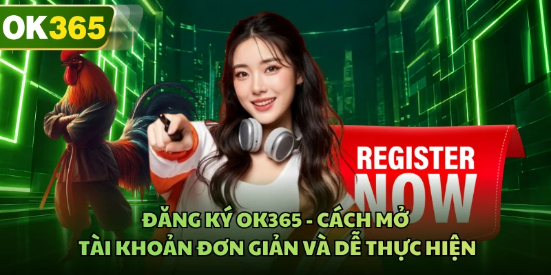 Đăng Ký OK365 - Cách Mở Tài Khoản Đơn Giản Và Dễ Thực Hiện