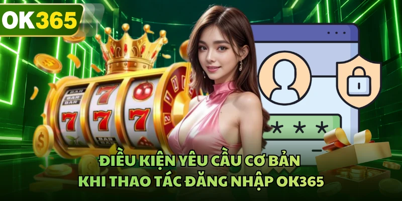 Điều kiện yêu cầu cơ bản khi thao tác đăng nhập OK365
