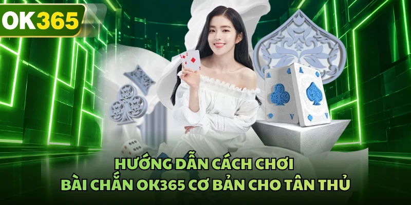 Hướng dẫn cách chơi bài chắn OK365 cơ bản cho tân thủ