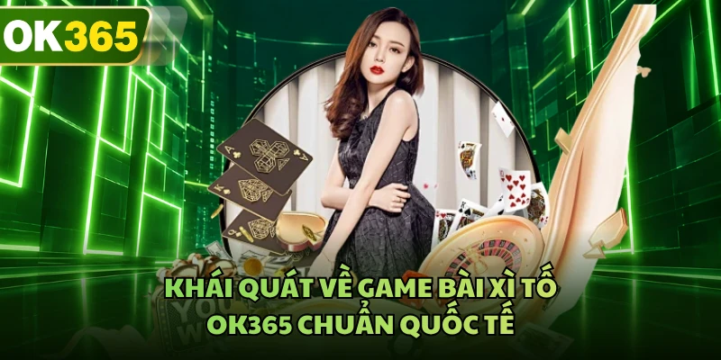 Khái quát về game bài xì tố OK365 chuẩn quốc tế