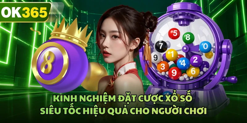 Kinh nghiệm đặt cược xổ số siêu tốc hiệu quả cho người chơi