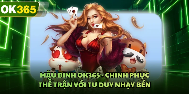 Mậu Binh OK365 - Chinh Phục Thế Trận Với Tư Duy Nhạy Bén