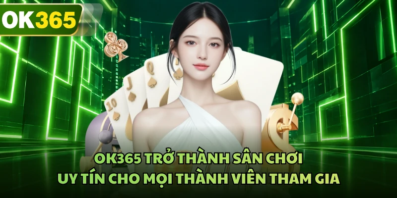 OK365 trở thành sân chơi uy tín cho mọi thành viên tham gia
