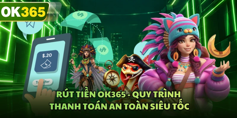 Rút Tiền OK365 - Quy Trình Thanh Toán An Toàn Siêu Tốc