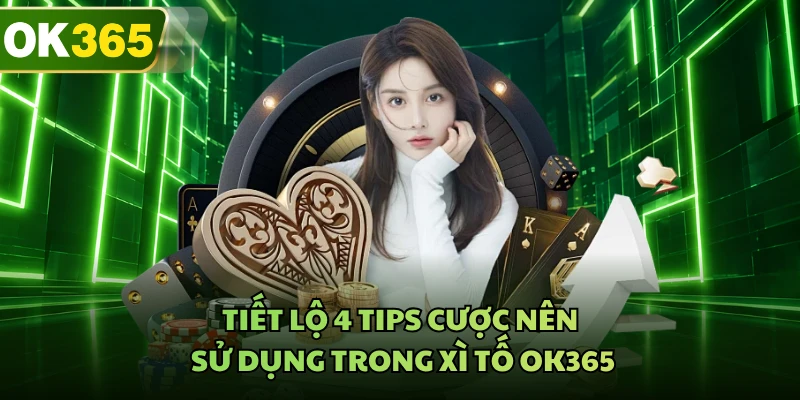 Tiết lộ 4 tips cược nên sử dụng trong xì tố OK365