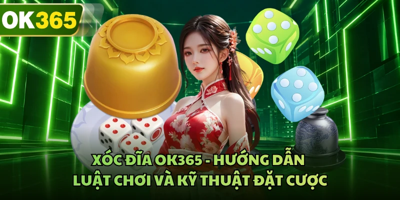 Xóc Đĩa OK365 - Hướng Dẫn Luật Chơi Và Kỹ Thuật Đặt Cược